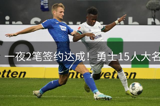 一夜2笔签约达成！勇士15人大名单更新，杜伦计划签4年1.6亿