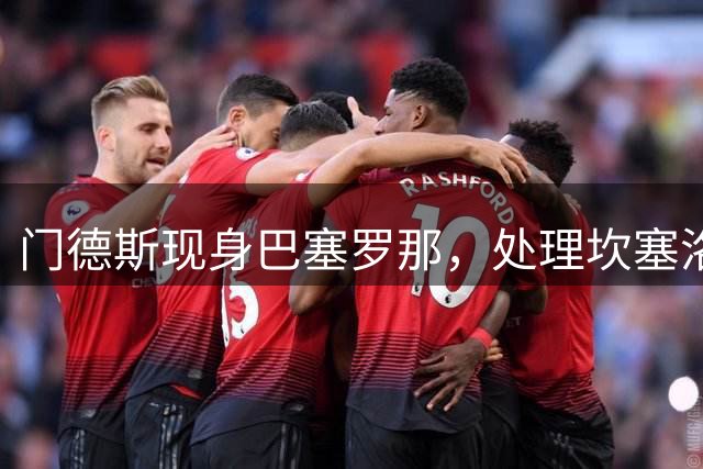 门德斯现身巴塞罗那，处理坎塞洛转会等多项事务